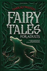 Dark & Twisted Fairy Tales for Adults: A Classic Collection of Dark, Deranged, and Intriguing Fairy Tales Retold by Fathom, Count