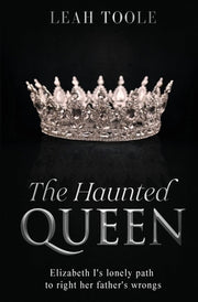 The Haunted Queen: Elizabeth I's lonely path to right her father's wrongs by Toole, Leah