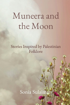 Muneera and the Moon: Stories Inspired by Palestinian Folklore -- Sonia Sulaiman, Paperback