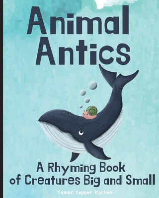 Animal Antics: A Rhyming Book of Creatures Big and Small by Tepper Kochen, Tamar