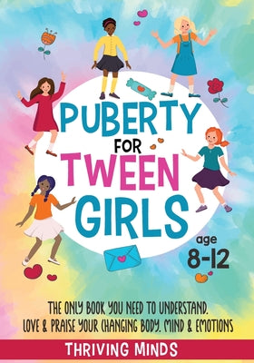 Puberty For Tween Girls: Aged 8-12: The Only Book You Need to Understand, Love & Praise Your Changing Body, Mind & Emotions (For Preteen Girls) by Minds, Thriving