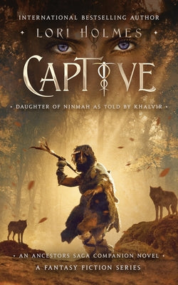 Captive: Daughter of Ninmah as Told By Khalvir: An Ancestors Saga Companion Novel by Holmes, Lori