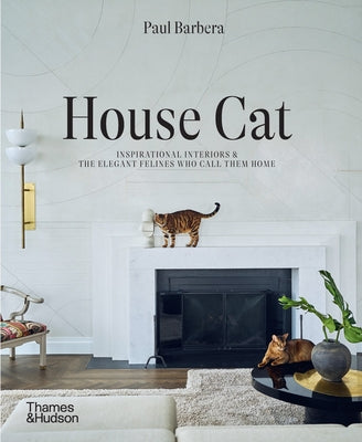 House Cat: Inspirational Interiors and the Elegant Felines Who Call Them Home -- Paul Barbera, Hardcover