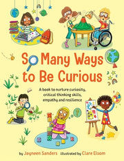 So Many Ways to Be Curious: A book to nurture curiosity, critical thinking skills, empathy and resilience by Sanders, Jayneen