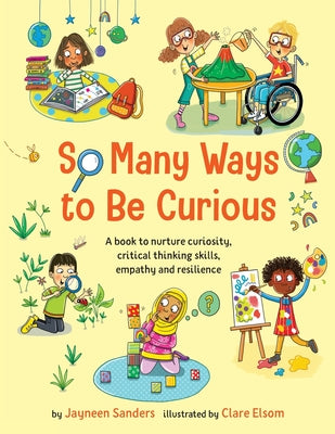 So Many Ways to Be Curious: A book to nurture curiosity, critical thinking skills, empathy and resilience by Sanders, Jayneen