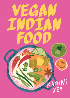 Vegan Indian Food: Over 80 Plant-Based Recipes for Every Occasion by Dey, Ragini