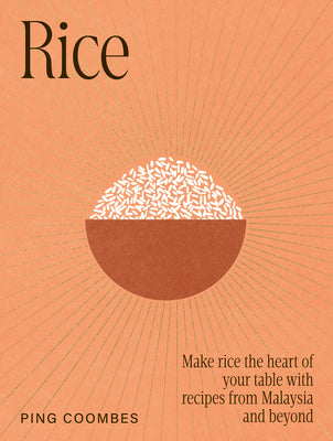 Rice: Make Rice the Heart of Your Table with Recipes from Malaysia and Beyond by Coombes, Ping