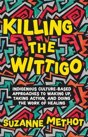 Killing the Wittigo: Indigenous Culture-Based Approaches to Waking Up, Taking Action, and Doing the Work of Healing by Methot, Suzanne