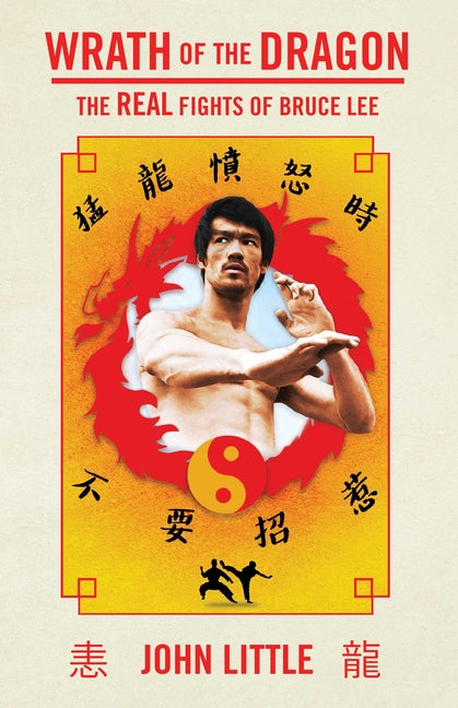 Wrath of the Dragon: The Real Fights of Bruce Lee by Little, John