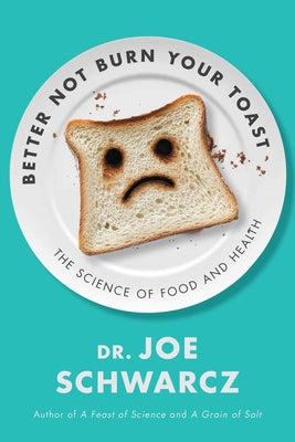 Better Not Burn Your Toast: The Science of Food and Health by Schwarcz, Joe