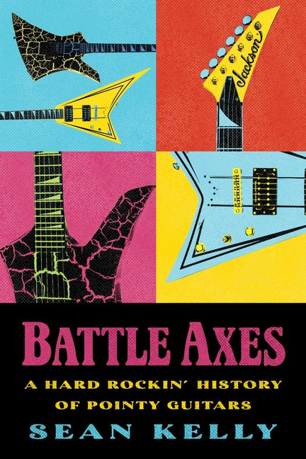 Battle Axes: A Hard Rockin' History of Pointy Guitars -- Sean Kelly, Paperback