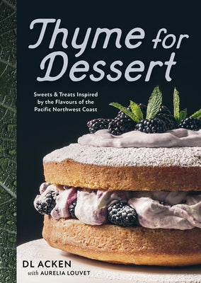 Thyme for Dessert: Sweets and Treats Inspired by the Flavours of the Pacific Northwest Coast by Acken, DL