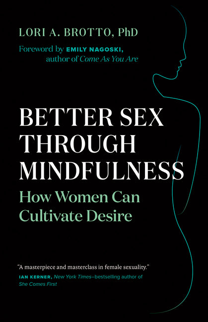 Better Sex Through Mindfulness: How Women Can Cultivate Desire -- Lori A. Brotto, Paperback