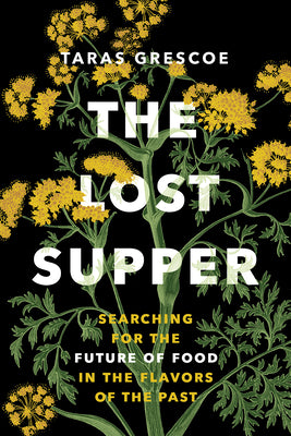 The Lost Supper: Searching for the Future of Food in the Flavors of the Past by Grescoe, Taras