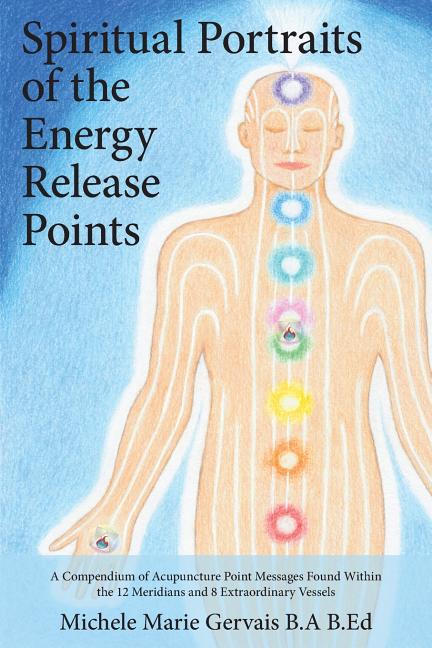 Spiritual Portraits of the Energy Release Points: A Compendium of Acupuncture Point Messages Found Within the 12 Meridians and 8 Extraordinary Vessels -- Michele Marie Gervais, Paperback