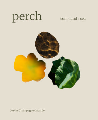 Perch: Soil / Land / Sea -- A Cookbook by Champagne-Lagarde, Justin