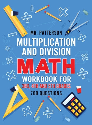 Multiplication and Division Math Workbook for 3rd, 4th and 5th Grades: 700+ Practice Questions Quickly Learn to Multiply and Divide with 1-Digit, 2-di by Patterson