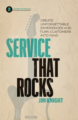 Service That Rocks: Create Unforgettable Experiences and Turn Customers into Fans -- Jim Knight, Paperback