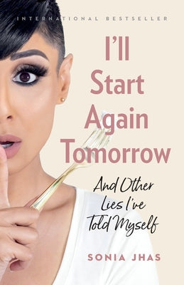 I'll Start Again Tomorrow: And Other Lies I've Told Myself -- Sonia Jhas, Paperback