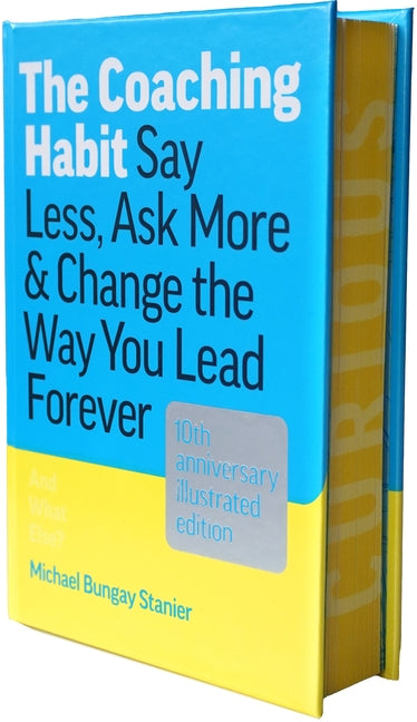 The Coaching Habit: Say Less, Ask More & Change the Way You Lead Forever (10th Anniversary Illustrated Edition) -- Michael Bungay Stanier, Hardcover