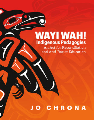 Wayi Wah! Indigenous Pedagogies: An ACT for Reconciliation and Anti-Racist Education -- Jo Chrona, Paperback