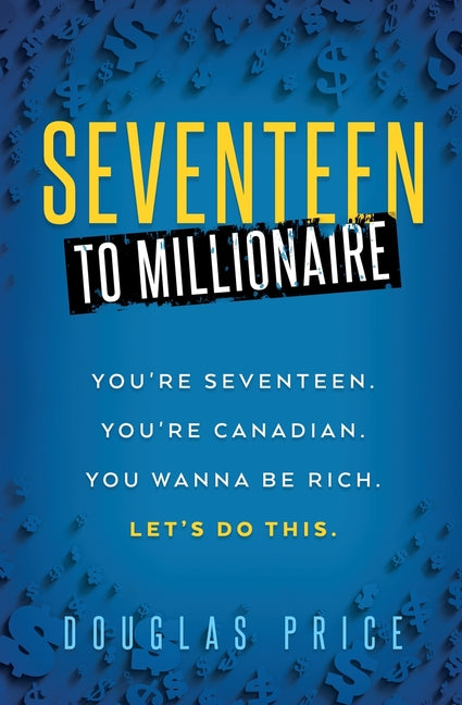 SEVENTEEN TO MILLIONAIRE You're Seventeen. You're Canadian. You wanna be rich. Let's do this. -- Douglas Price, Paperback