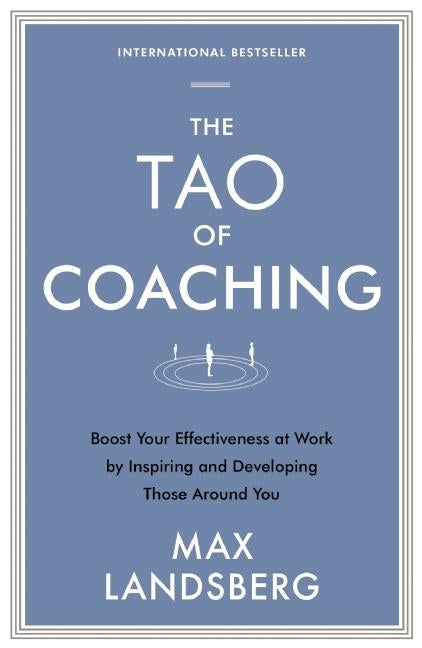 The Tao of Coaching: Boost Your Effectiveness at Work by Inspiring and Developing Those Around You -- Max Landsberg, Paperback
