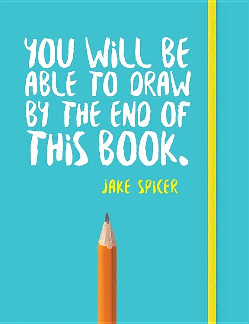 You Will Be Able to Draw by the End of This Book -- Jake Spicer, Paperback