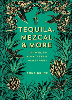 Tequila, Mezcal & More: Discover, Sip & Mix the Best Agave Spirits by Bruce, Anna