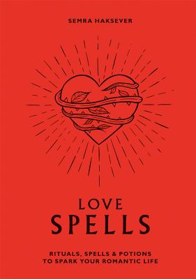 Love Spells: Rituals, Spells & Potions to Spark Your Romantic Life by Haksever, Semra