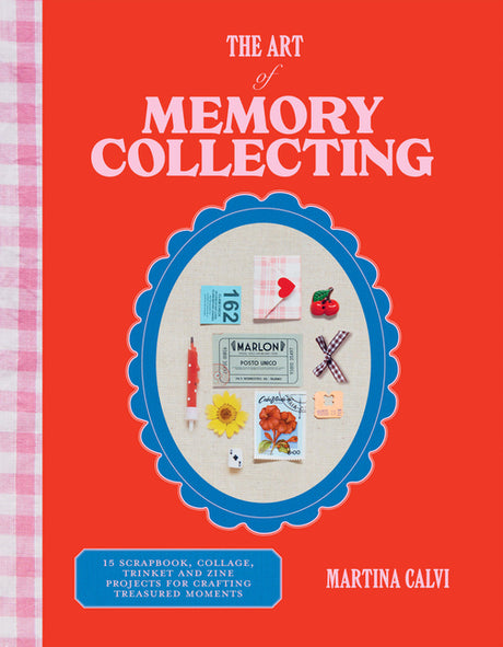 The Art of Memory Collecting: 15 Scrapbook, Collage, Trinket and Zine Projects for Crafting Treasured Moments -- Martina Calvi, Hardcover