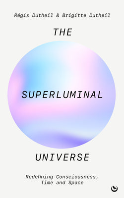 The Superluminal Universe: Redefining Consciousness, Time and Space by Dutheil, R?gis