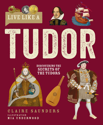 Live Like a Tudor: Discovering the Secrets of the Tudors by Saunders, Claire