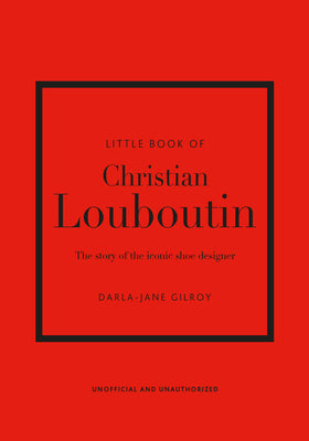 Little Book of Christian Louboutin: The Story of the Iconic Shoe Designer -- Darla-Jane Gilroy, Hardcover