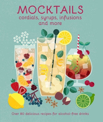 Mocktails, Cordials, Syrups, Infusions and More: Over 80 Delicious Recipes for Alcohol-Free Drinks by Ryland Peters & Small