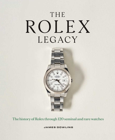 The Rolex Legacy: The History of Rolex Through 120 Seminal and Rare Watches -- James Dowling, Hardcover