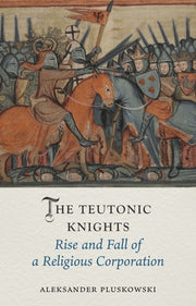 The Teutonic Knights: Rise and Fall of a Religious Corporation by Pluskowski, Aleksander