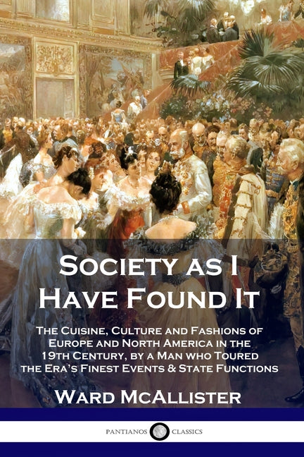 Society as I Have Found It: The Cuisine, Culture and Fashions of Europe and North America in the 19th Century, by a Man who Toured the Era's Fines -- Ward McAllister, Paperback