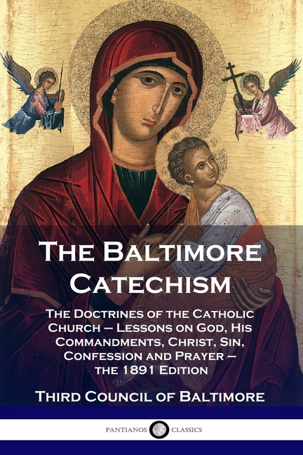 The Baltimore Catechism: The Doctrines of the Catholic Church - Lessons on God, His Commandments, Christ, Sin, Confession and Prayer - the 1891 Editio -- Third Council of Baltimore, Paperback