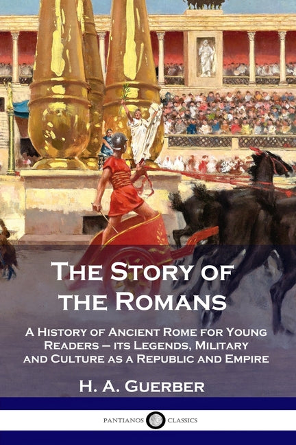 The Story of the Romans: A History of Ancient Rome for Young Readers - its Legends, Military and Culture as a Republic and Empire -- H. a. Guerber, Paperback