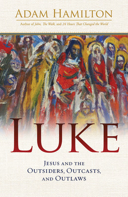Luke: Jesus and the Outsiders, Outcasts, and Outlaws -- Adam Hamilton, Hardcover