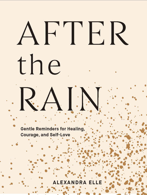 After the Rain: Gentle Reminders for Healing, Courage, and Self-Love -- Alexandra Elle, Hardcover