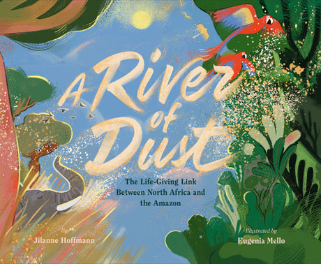 A River of Dust: The Life-Giving Link Between North Africa and the Amazon -- Jilanne Hoffmann, Hardcover