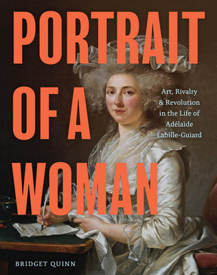 Portrait of a Woman: Art, Rivalry, and Revolution in the Life of Ad駘a?e Labille-Guiard by Quinn, Bridget