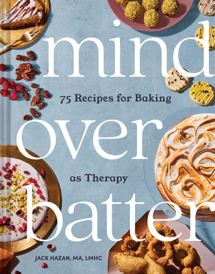 Mind Over Batter: 75 Recipes for Baking as Therapy -- Jack Hazan, Hardcover
