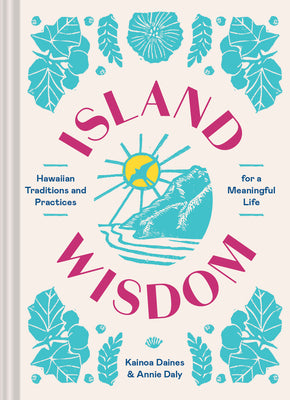 Island Wisdom: Hawaiian Traditions and Practices for a Meaningful Life -- Annie Daly, Hardcover