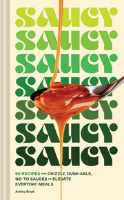 Saucy: 50 Recipes for Drizzly, Dunk-Able, Go-To Sauces to Elevate Everyday Meals by Boyd, Ashley