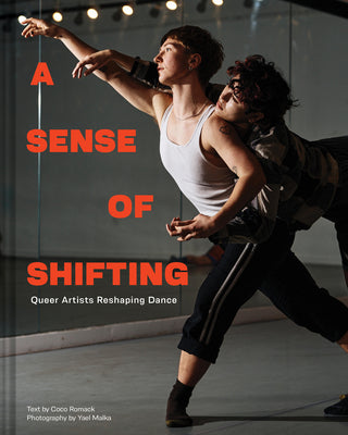 A Sense of Shifting: Queer Artists Reshaping Dance -- Coco Romack, Hardcover