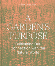 A Garden's Purpose: Cultivating Our Connection with the Natural World by de Rosen, Félix