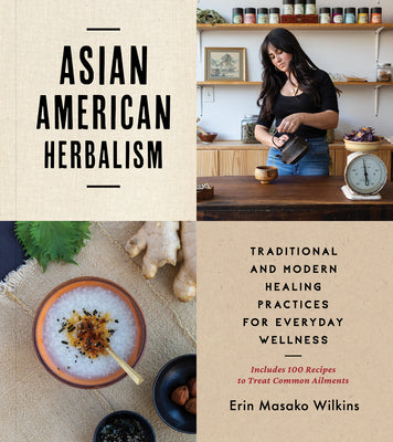 Asian American Herbalism: Traditional and Modern Healing Practices for Everyday Wellness--Includes 100 Recipes to Treat Common Ailments -- Erin Masako Wilkins, Paperback